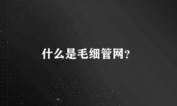 什么是毛细管网？