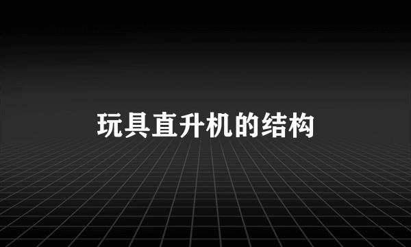 玩具直升机的结构