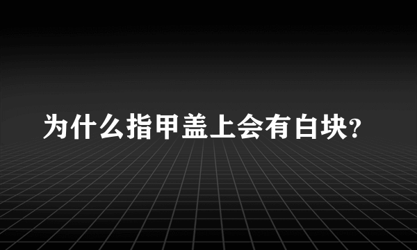 为什么指甲盖上会有白块？