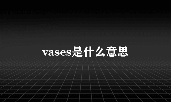 vases是什么意思