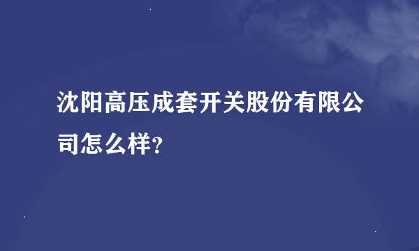 沈阳高压成套开关股份有限公司怎么样？