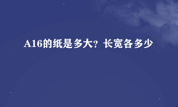 A16的纸是多大？长宽各多少