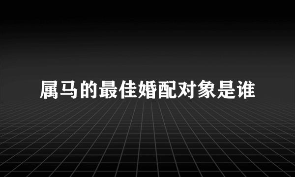 属马的最佳婚配对象是谁