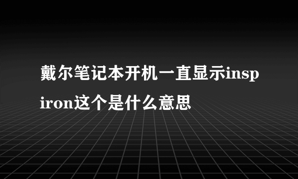 戴尔笔记本开机一直显示inspiron这个是什么意思