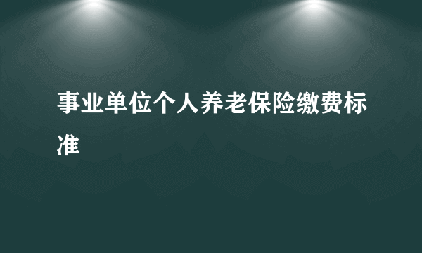 事业单位个人养老保险缴费标准