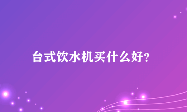 台式饮水机买什么好？