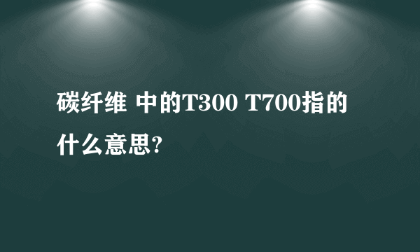 碳纤维 中的T300 T700指的什么意思?