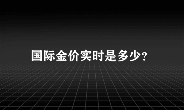 国际金价实时是多少？