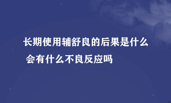 长期使用辅舒良的后果是什么 会有什么不良反应吗