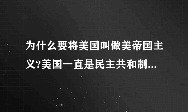 为什么要将美国叫做美帝国主义?美国一直是民主共和制的国家呀。