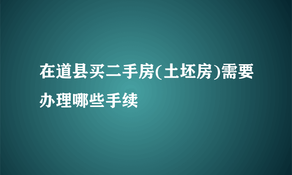 在道县买二手房(土坯房)需要办理哪些手续