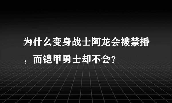 为什么变身战士阿龙会被禁播，而铠甲勇士却不会？