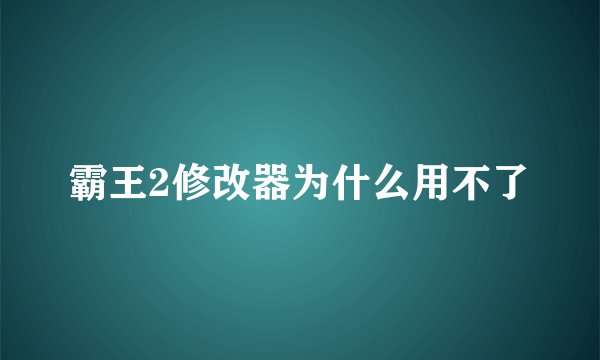 霸王2修改器为什么用不了