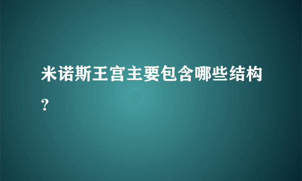 米诺斯王宫主要包含哪些结构？