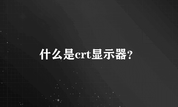 什么是crt显示器？