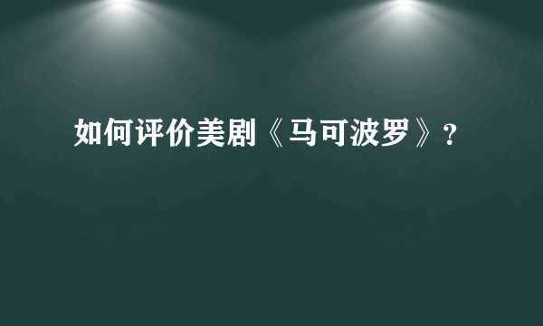 如何评价美剧《马可波罗》？