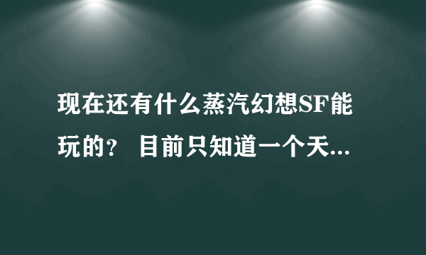 现在还有什么蒸汽幻想SF能玩的？ 目前只知道一个天赢蒸汽幻想