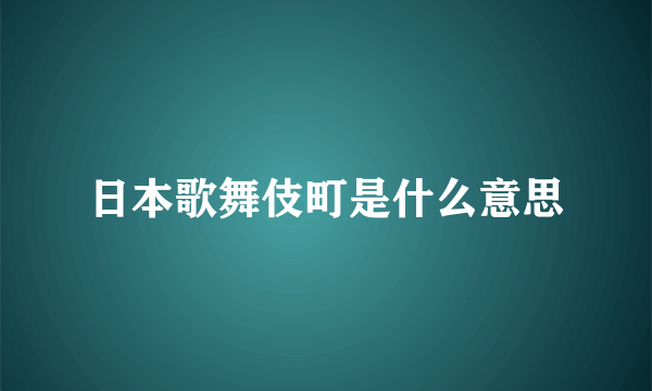 日本歌舞伎町是什么意思