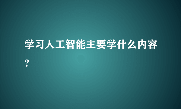 学习人工智能主要学什么内容？