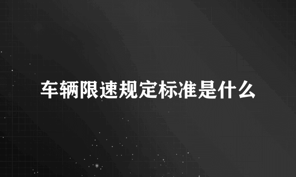 车辆限速规定标准是什么