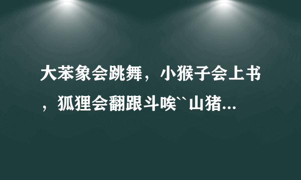 大苯象会跳舞，小猴子会上书，狐狸会翻跟斗唉``山猪山豹山羊，山中有个老羊，看着老孙在发呆 是什么歌