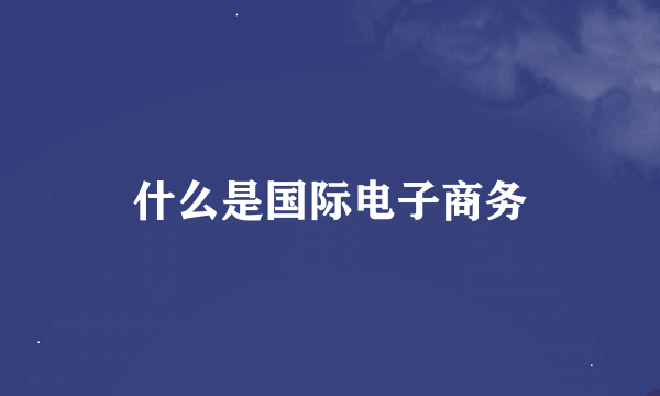 什么是国际电子商务