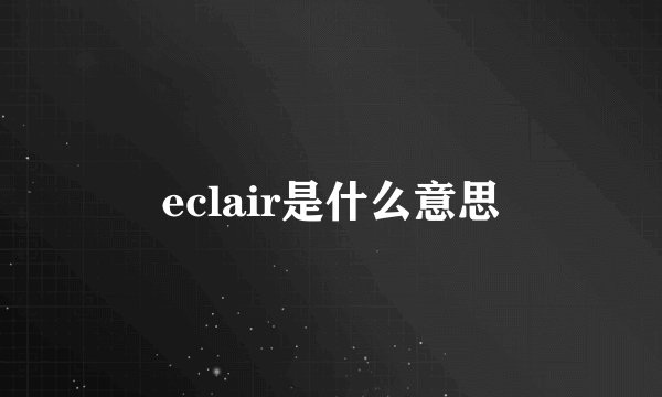 eclair是什么意思