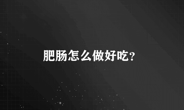 肥肠怎么做好吃？