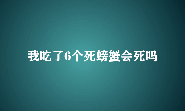 我吃了6个死螃蟹会死吗