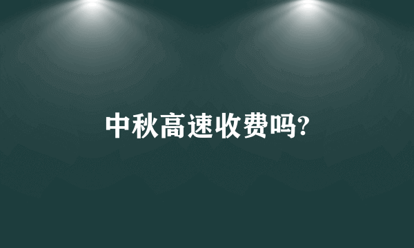 中秋高速收费吗?