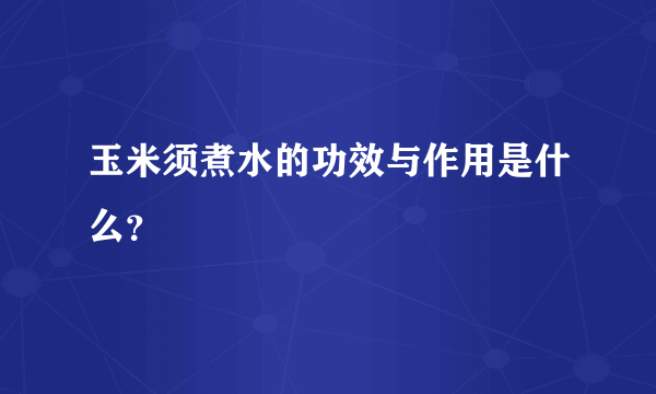 玉米须煮水的功效与作用是什么？