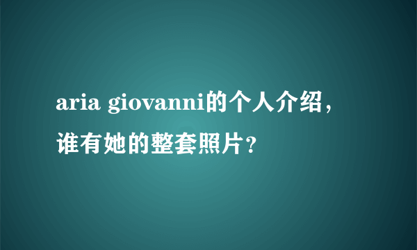 aria giovanni的个人介绍，谁有她的整套照片？