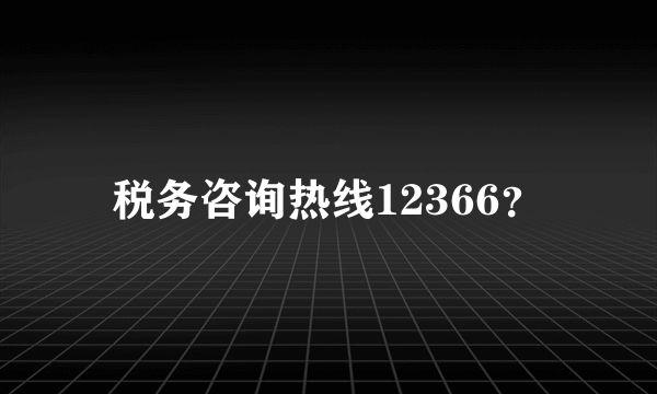 税务咨询热线12366？