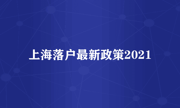 上海落户最新政策2021