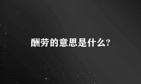 酬劳的意思是什么?