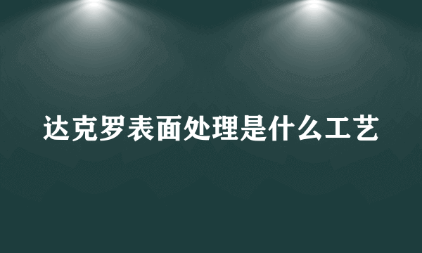 达克罗表面处理是什么工艺