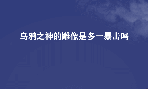 乌鸦之神的雕像是多一暴击吗