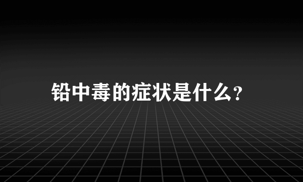 铅中毒的症状是什么？