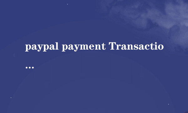 paypal payment Transaction ID 是交易号还是我的paypal对应的邮箱