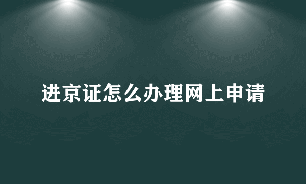 进京证怎么办理网上申请