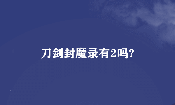 刀剑封魔录有2吗?