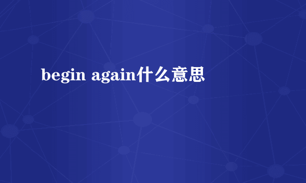 begin again什么意思