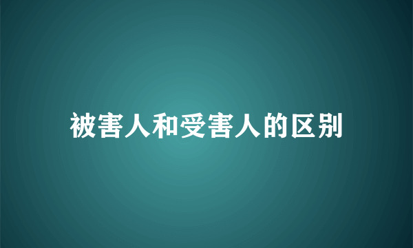 被害人和受害人的区别