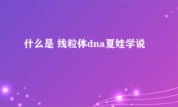 什么是 线粒体dna夏娃学说