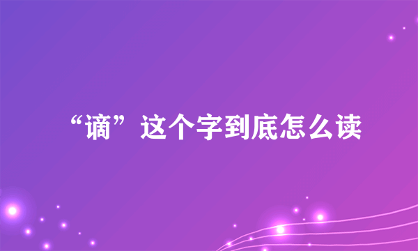 “谪”这个字到底怎么读