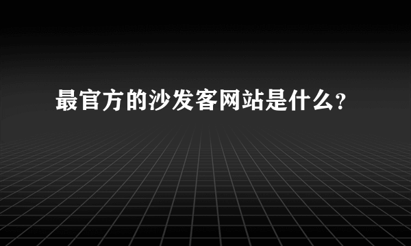 最官方的沙发客网站是什么？