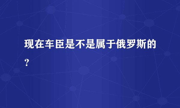 现在车臣是不是属于俄罗斯的？