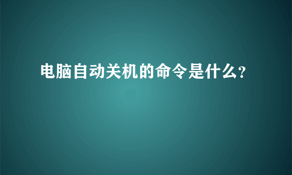 电脑自动关机的命令是什么？