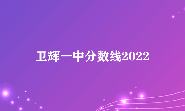 卫辉一中分数线2022