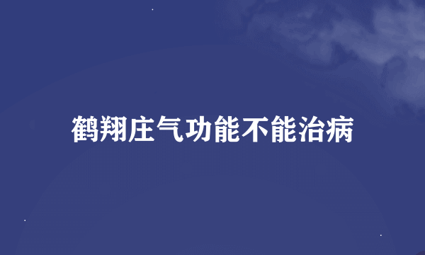 鹤翔庄气功能不能治病